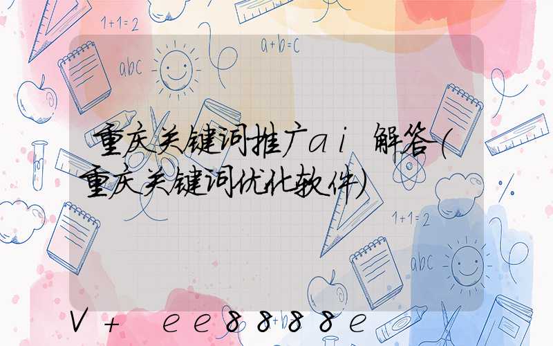 重庆关键词推广ai解答(重庆关键词优化软件)