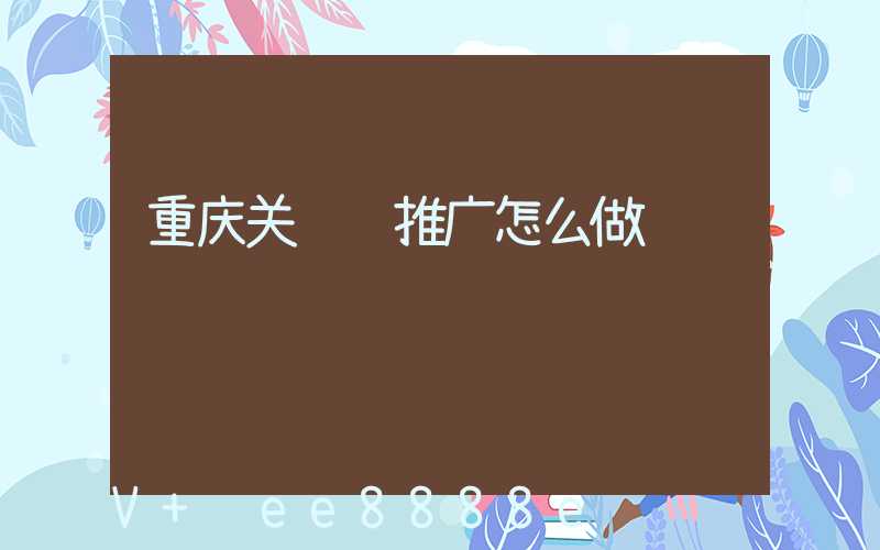 重庆关键词推广怎么做
