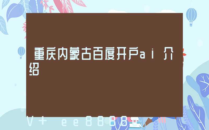 重庆内蒙古百度开户ai介绍