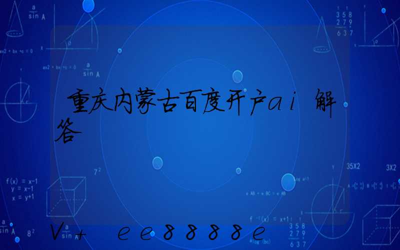 重庆内蒙古百度开户ai解答