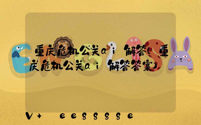 重庆危机公关ai解答(重庆危机公关ai解答答案)