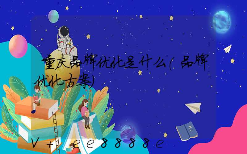 重庆品牌优化是什么(品牌优化方案)