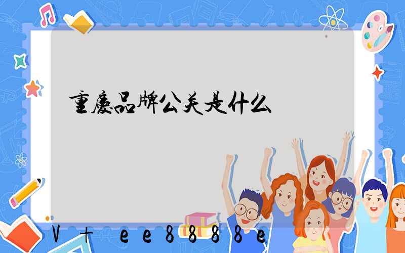 重庆品牌公关是什么