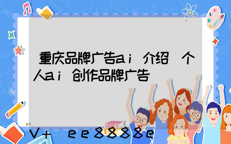 重庆品牌广告ai介绍(个人ai创作品牌广告)