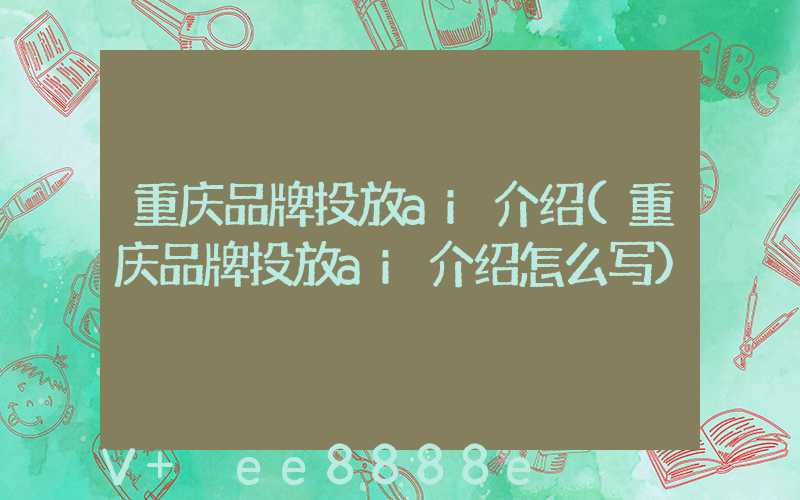 重庆品牌投放ai介绍(重庆品牌投放ai介绍怎么写)