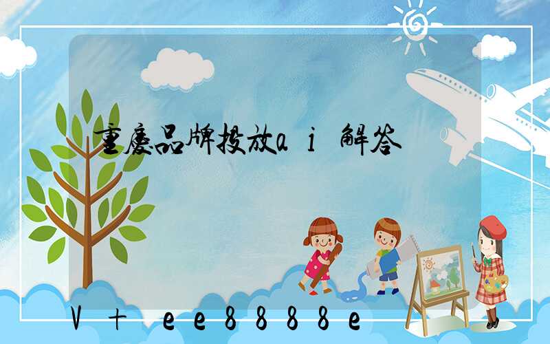 重庆品牌投放ai解答