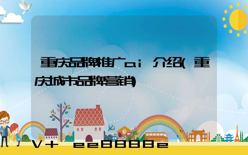 重庆品牌推广ai介绍(重庆城市品牌营销)