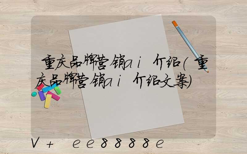 重庆品牌营销ai介绍(重庆品牌营销ai介绍文案)