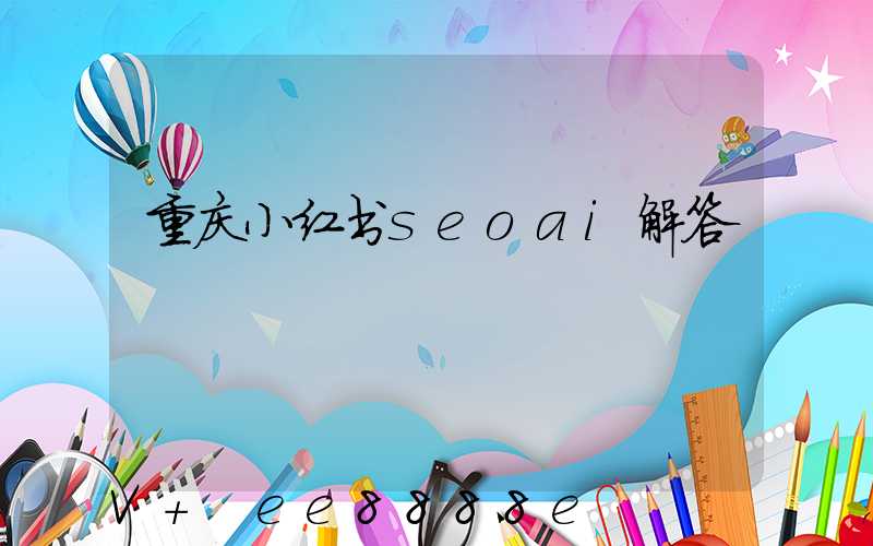 重庆小红书seoai解答