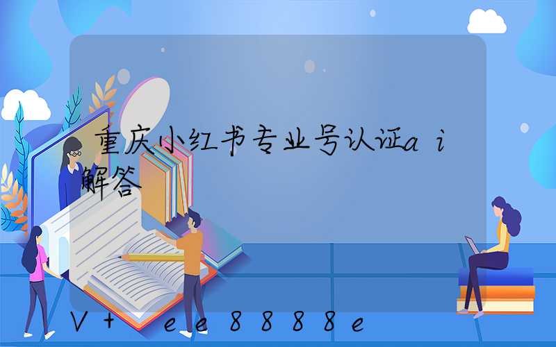 重庆小红书专业号认证ai解答