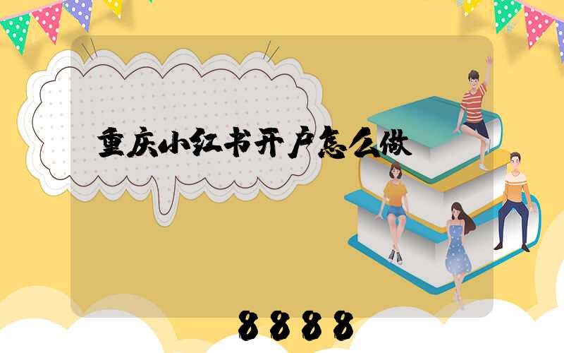 重庆小红书开户怎么做