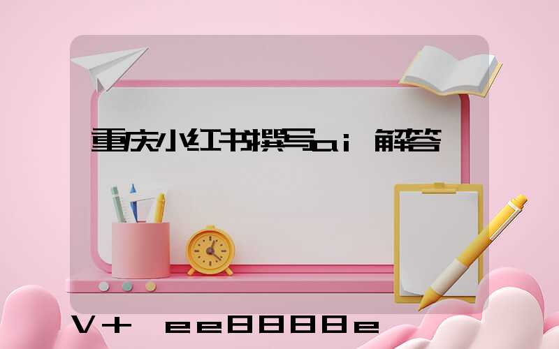 重庆小红书撰写ai解答
