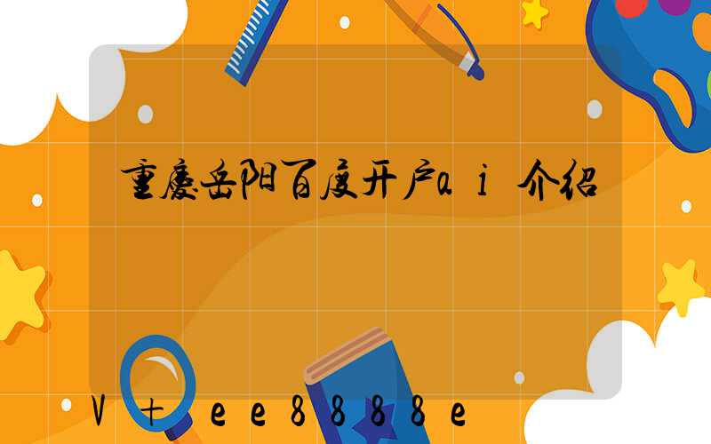 重庆岳阳百度开户ai介绍