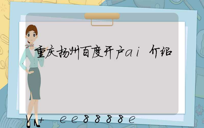 重庆扬州百度开户ai介绍