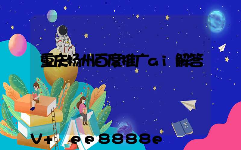 重庆扬州百度推广ai解答