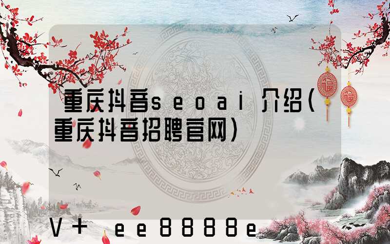 重庆抖音seoai介绍(重庆抖音招聘官网)