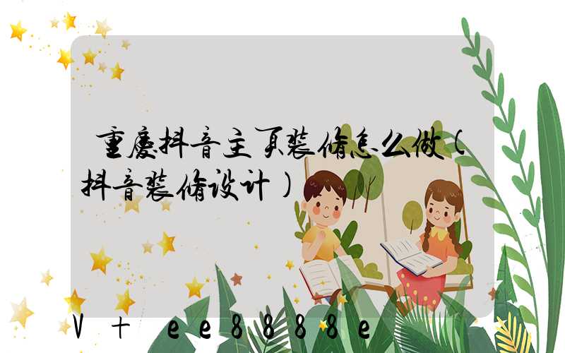 重庆抖音主页装修怎么做(抖音装修设计)