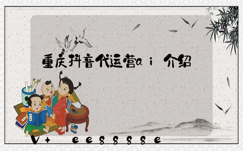 重庆抖音代运营ai介绍
