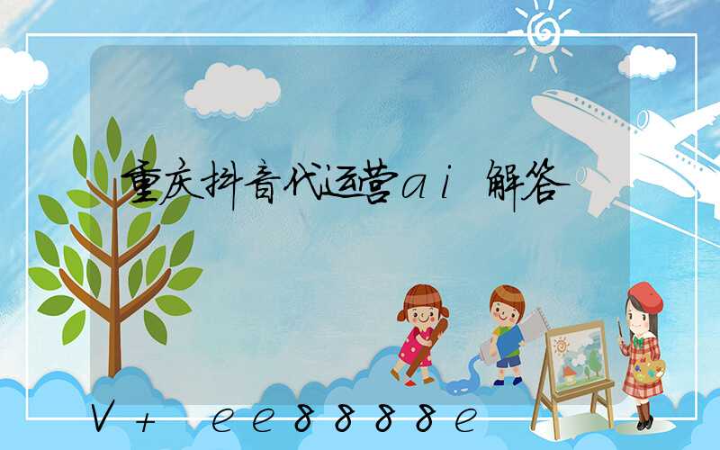 重庆抖音代运营ai解答