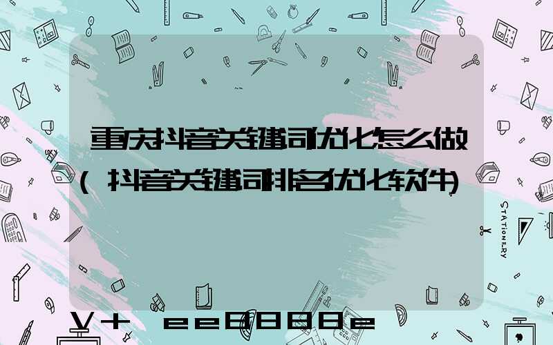 重庆抖音关键词优化怎么做(抖音关键词排名优化软件)