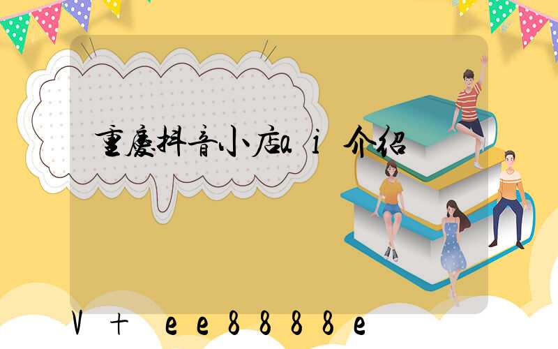 重庆抖音小店ai介绍