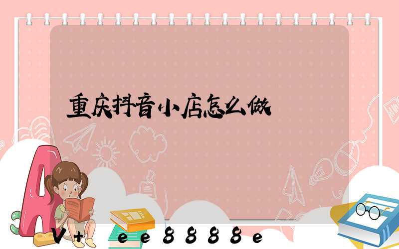 重庆抖音小店怎么做