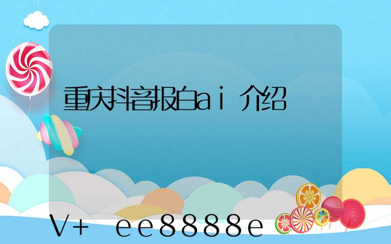重庆抖音报白ai介绍