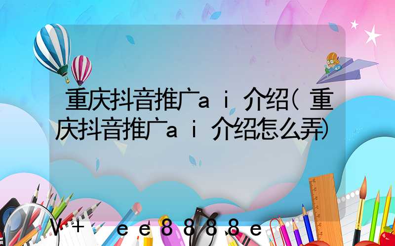 重庆抖音推广ai介绍(重庆抖音推广ai介绍怎么弄)