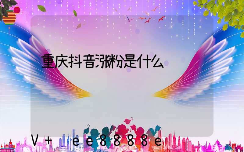 重庆抖音涨粉是什么