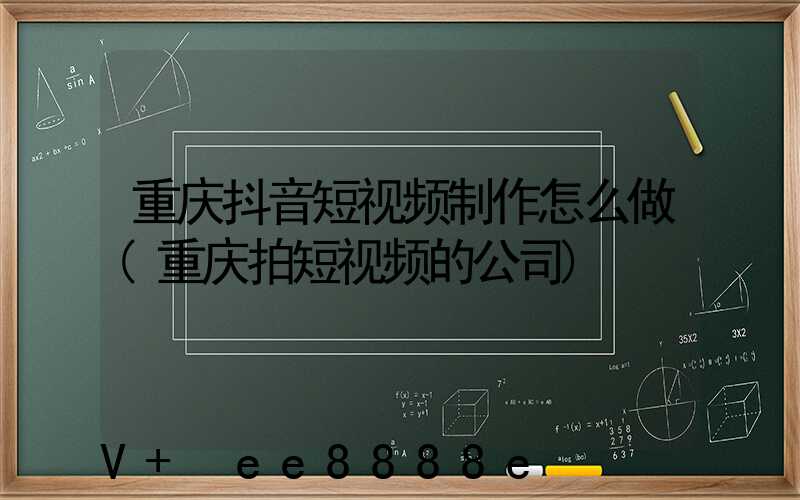 重庆抖音短视频制作怎么做(重庆拍短视频的公司)