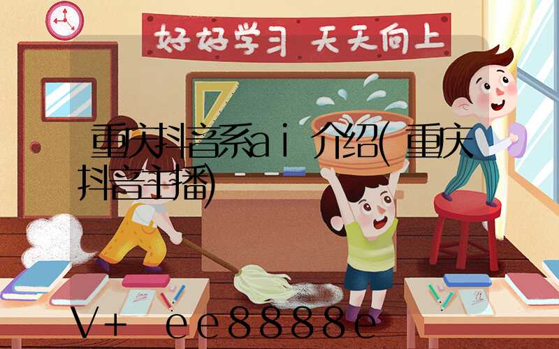 重庆抖音系ai介绍(重庆抖音主播)