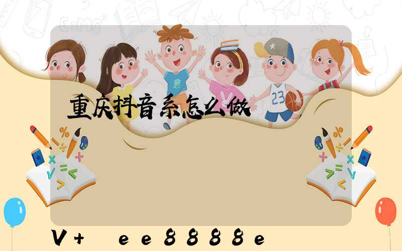 重庆抖音系怎么做