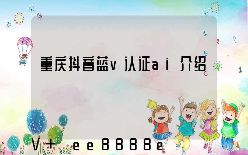 重庆抖音蓝v认证ai介绍