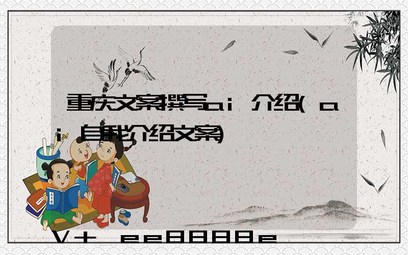 重庆文案撰写ai介绍(ai自我介绍文案)