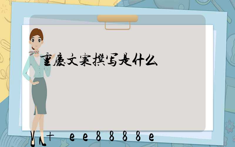 重庆文案撰写是什么