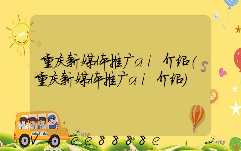 重庆新媒体推广ai介绍(重庆新媒体推广ai介绍)
