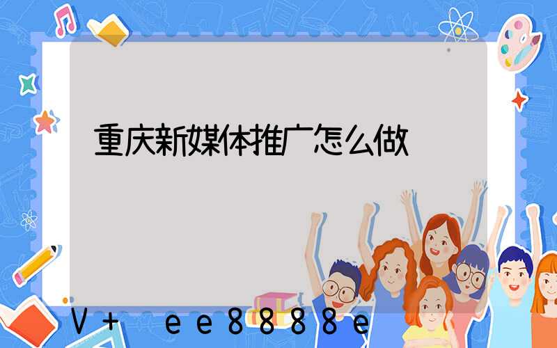 重庆新媒体推广怎么做
