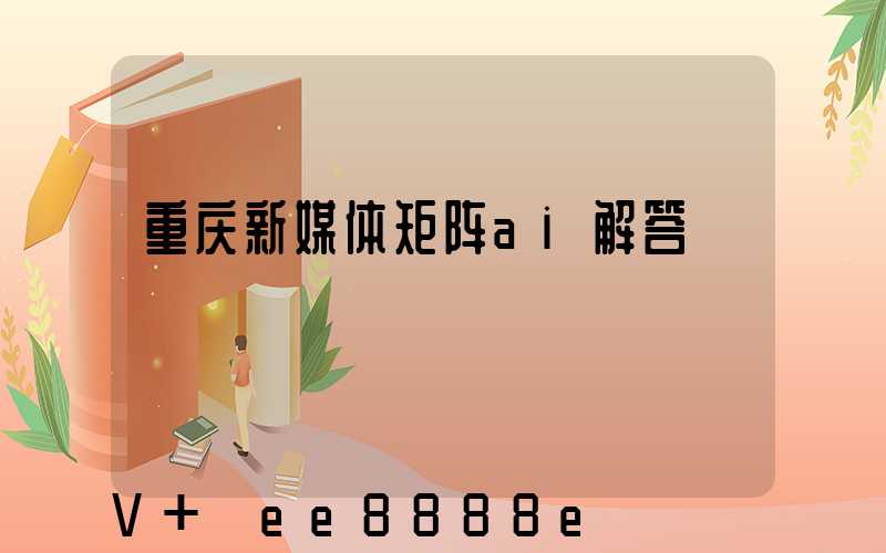 重庆新媒体矩阵ai解答
