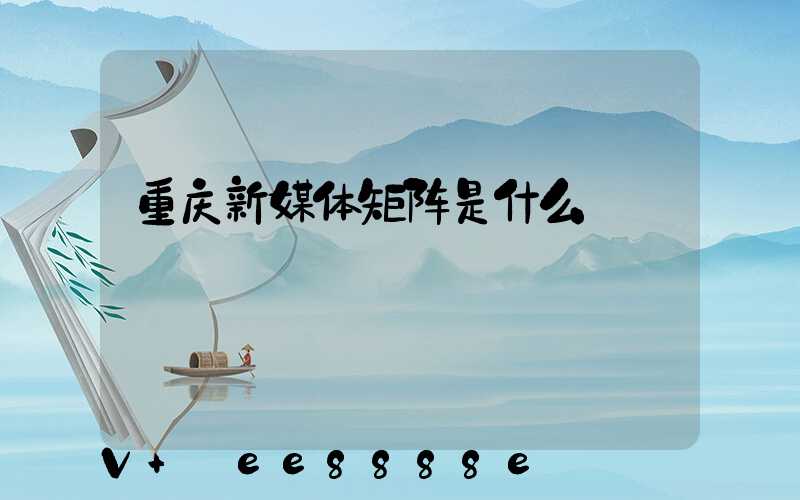 重庆新媒体矩阵是什么