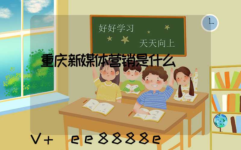 重庆新媒体营销是什么