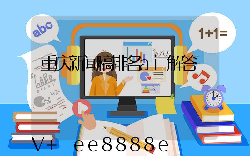 重庆新闻稿排名ai解答