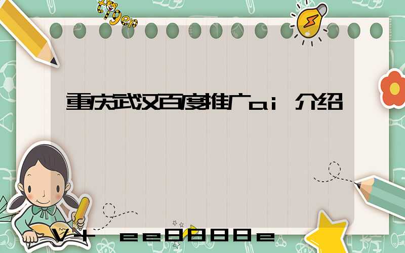重庆武汉百度推广ai介绍