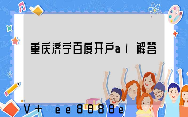 重庆济宁百度开户ai解答