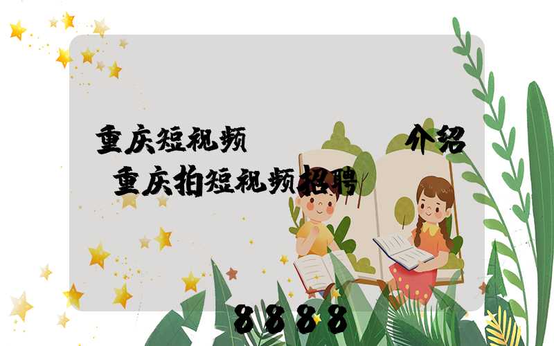 重庆短视频seoai介绍(重庆拍短视频招聘)
