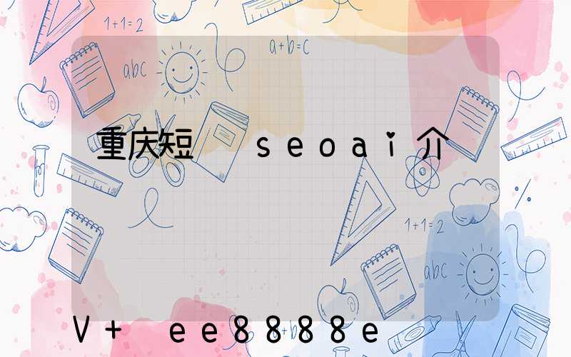 重庆短视频seoai介绍