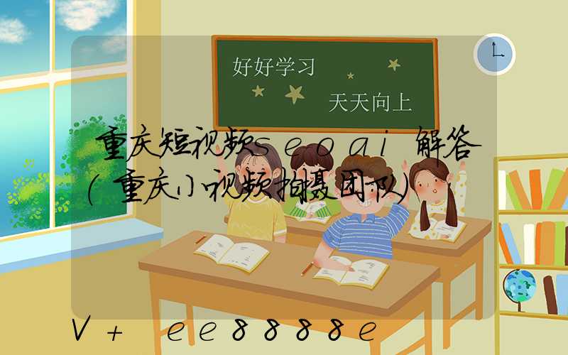 重庆短视频seoai解答(重庆小视频拍摄团队)