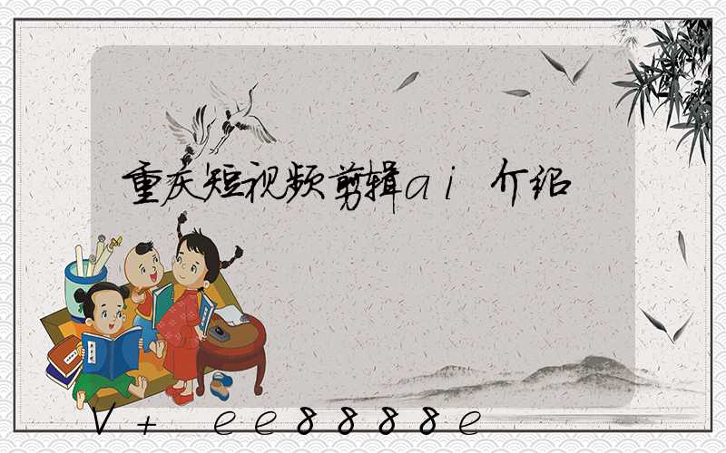 重庆短视频剪辑ai介绍