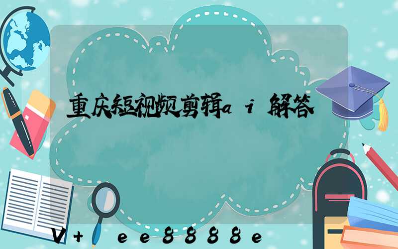 重庆短视频剪辑ai解答
