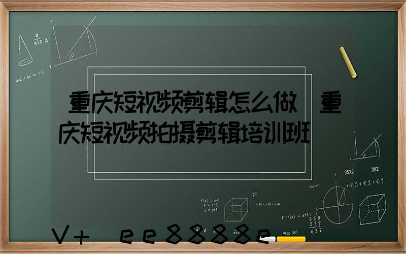 重庆短视频剪辑怎么做(重庆短视频拍摄剪辑培训班)