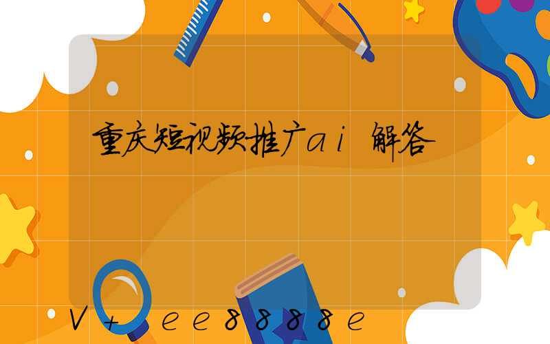重庆短视频推广ai解答